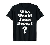 Who Would Jesus Deport Pro Immigrant Pro Immigration Refugee T-Shirt