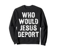 Who Would Jesus Deport Sweatshirt