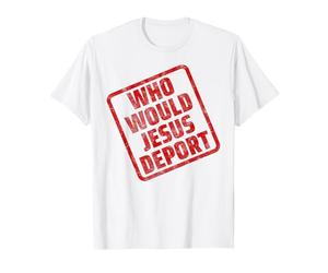 Who Would Jesus Deport T-Shirt
