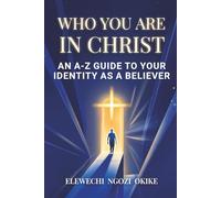 WHO YOU ARE IN CHRIST: AN A-Z GUIDE TO YOUR IDENTITY AS A BELIEVER