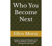 Who You Become Next: Design a Purposeful Weekly Life for the Years Before-and Through-Leaving Full-Time Work