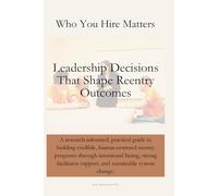 Who You Hire Matters: Leadership in Correctional Reentry Programs | 6x9 inches| 64 pages | This is for leaders, hiring managers, policymakers, program directors, and facilitators