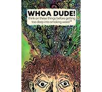 Whoa Dude!Think on these things before getting too deep into smoking Weed*: *or what the science of marijuana is telling us about the harmful effects for you, your friends, or your kids.