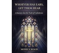 Whoever Has Ears, Let Them Hear: A Journey Into the Truth of Catholicism