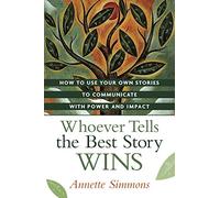 Whoever Tells the Best Story Wins: How to Find, Develop, and Deliver Stories to Communicate with Power and Impact
