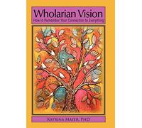 Wholarian Vision: How to Remember Your Connection to Everything