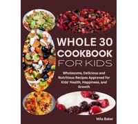 Whole 30 Cookbook for Kids: Wholesome, Delicious and Nutritious Recipes Approved for Kids' Health, Happiness, and Growth