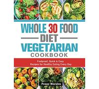 Whole 30 Food Diet Vegetarian Cookbook: Foolproof, Quick & Easy Recipes for Healthy Eating Every Day