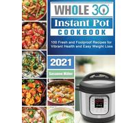 Whole 30 Instant Pot Cookbook 2021 : 100 Fresh and Foolproof Recipes for Vibrant Health and Easy Weight Loss