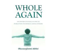 Whole Again: An Instructional Guide to Forgiving Yourself, God and Others