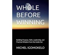 WHOLE BEFORE WINNING: Building Purpose, Faith, Leadership, and Practical Wisdom from the Inside Out (BECOMING LIGHT IN DARKNESS JOURNEY)