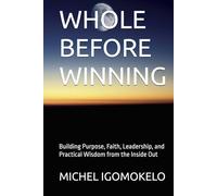 WHOLE BEFORE WINNING: Building Purpose, Faith, Leadership, and Practical Wisdom from the Inside Out (BECOMING LIGHT IN DARKNESS JOURNEY)