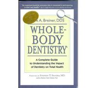 Whole-Body Dentistry: A Complete Guide to Understanding the Impact of Dentistry on Total Health