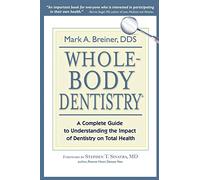 Whole-Body Dentistry®: A Complete Guide to Understanding the Impact of Dentistry on Total Health