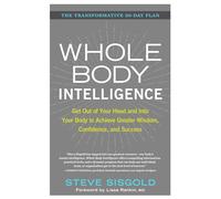 Whole Body Intelligence: Get Out of Your Head and into Your Body to Achieve Greater Wisdom, Confidence, and Success