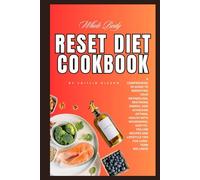 Whole Body Reset Diet Cookbook: A Comprehensive Guide to Rebooting Your Metabolism, Restoring Energy, and Achieving Optimal Health with Nourishing, Follow Recipes and Lifestyle Tips for Long-T