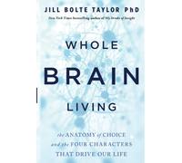 Whole Brain Living : The Anatomy of Choice and the Four Characters That Drive Our Life