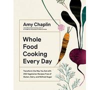 Whole Food Cooking Every Day : Transform the Way You Eat with 250 Vegetarian Recipes Free of Gluten, Dairy, and Refined Sugar