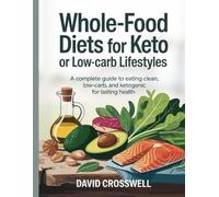Whole-Food Diets for Keto or Low-Carb Lifestyles: A Complete Guide to Eating Clean, Low-Carb, and Ketogenic for Lasting Health