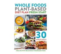 Whole Foods Plant-Based Diet Plan Fresh Start: Healing with deliciously homemade food