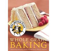 Whole Grain Baking - Delicious Recipes Using Nutritious Wholegrains: 0 (King Arthur Flour Cookbooks)