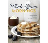 Whole-Grain Mornings: New Breakfast Recipes to Span the Seasons