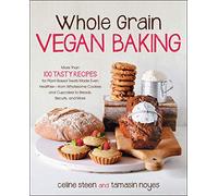 Whole Grain Vegan Baking: More than 100 Tasty Recipes for Plant-Based Treats Made Even Healthier-From Wholesome Cookies and Cupcakes to Breads, Biscuits, and More