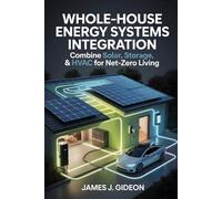 Whole-House Energy Systems Integration: Combine Solar, Storage, and HVAC for Net-Zero Living (The Sustainable Home Energy Series)