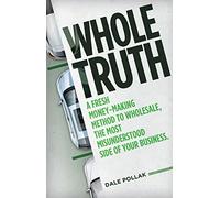 Whole Truth: A Fresh Money-Making Method to Wholesale, the Most Misunderstood Side of Your Business