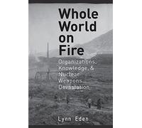 Whole World on Fire: Organizations, Knowledge, and Nuclear Weapons Devastation (Cornell Studies in Security Affairs)