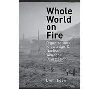 Whole World on Fire: Organizations, Knowledge, and Nuclear Weapons Devastation (Cornell Studies in Security Affairs)
