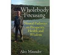 Wholebody Focusing: Neural Pathways to Prosperity, Health and Wisdom