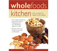 Wholefoods Kitchen: With Recipes for Health and Healing: The Complete Identification Guide to the Essential Healing Foods, Plus Over 100 Delicious ... to Eat to Help You Live, Look and Feel Better