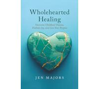 Wholehearted Healing: Overcome Childhood Trauma, Embrace Joy, and Live Your Purpose (The Wholehearted Impact Series)