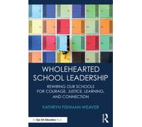 Wholehearted School Leadership : Rewiring our Schools for Courage, Justice, Learning, and Connection