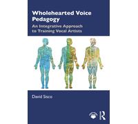 Wholehearted Voice Pedagogy : An Integrative Approach to Training Vocal Artists