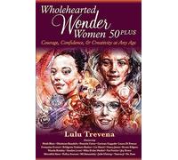 Wholehearted Wonder Women 50 Plus: Courage, Confidence, and Creativity at Any Age