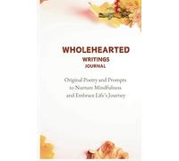 Wholehearted writings: Original Poetry and Prompts to Nurture Mindfulness and Embrace Life’s Journey