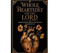 Wholeheartedly for the lord: Finding Your Identity, Letting Go of the World, and Living Fully for God