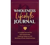 Wholeness Lifestyle Journal: A Guided Journal for Self-Awareness, Healing Patterns and Building Whole Relationships