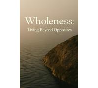 Wholeness: Living Beyond Opposites: A Practical Guide for Spiritual Acceptance and Integration
