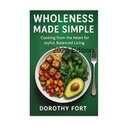 Wholeness Made Simple: Cooking from the Heart for Joyful, Balanced Living 2026 Edition