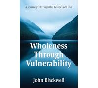 Wholeness Through Vulnerability : A Journey Through the Gospel of Luke