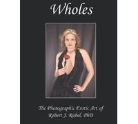 Wholes: The Photographic Erotic Art of Robert J. Rubel, PhD