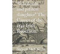 ‘Wholesale and pitiless slaughter’ The Causes of the 1641 Irish Rebellion.