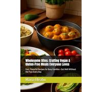 Wholesome Bites; Crafting Vegan & Gluten-Free Meals Everyone Loves: Fast, Flavorful Recipes for Busy Families-Eat Well Without the Fuss Every Day ... Spices, and Secrets from Global Markets)