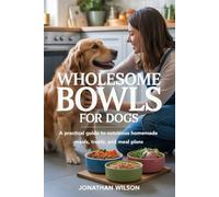 WHOLESOME BOWLS FOR DOGS: A Practical Guide to Nutritious Homemade Meals, Treats and Meal Plans