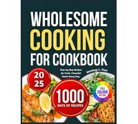 WHOLESOME COOKING FOR BEGINNERS: Step-by-Step Recipes for Fresh, Flavorful Meals Every Day