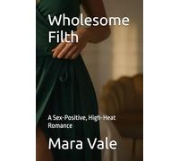 Wholesome Filth: A Sex-Positive, High-Heat Romance