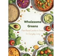 Wholesome Greens: 30 Plant-Based Lunches & Dinners for Everyday Living: Simple, Nourishing, and Flavorful Vegan Recipes Inspired by Global Whole-Food Cooking